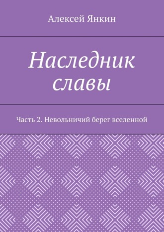 Алексей Евгеньевич Янкин. Наследник славы. Часть 2. Невольничий берег вселенной