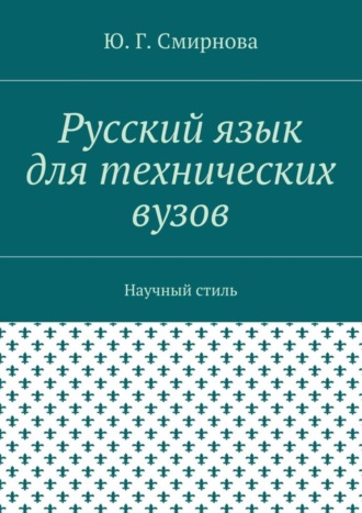 Ю. Г. Смирнова. Русский язык для технических вузов. Научный стиль