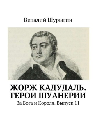 Обложка книги «Жорж Кадудаль. Герои Шуанерии. За Бога и Короля. Выпуск 11»