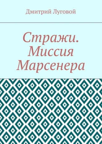 Дмитрий Луговой. Стражи. Миссия Марсенера