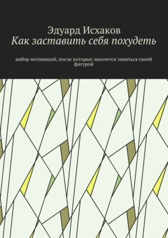Обложка книги «Как заставить себя похудеть. Набор мотиваций, после которых захочется заняться своей фигурой»