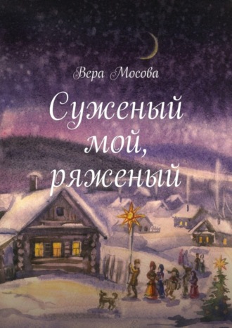 Вера Евгеньевна Мосова. Суженый мой, ряженый