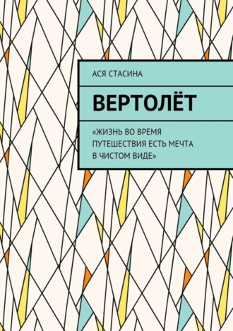 Ася Стасина. Вертолёт. «Жизнь во время путешествия есть мечта в чистом виде»