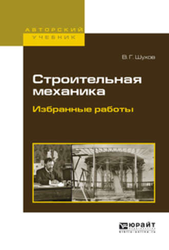 Владимир Григорьевич Шухов. Строительная механика. Избранные работы. Учебное пособие для вузов