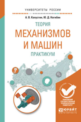 Александр Валерьевич Капустин. Теория механизмов и машин. Практикум. Учебное пособие для вузов