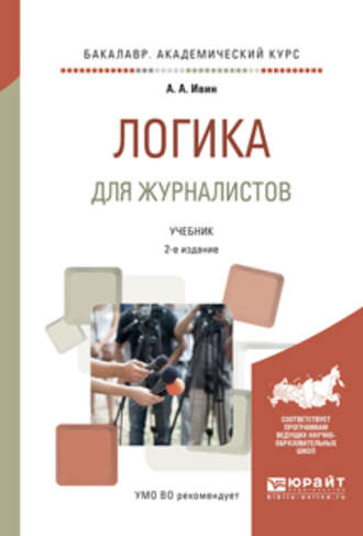 А. А. Ивин. Логика для журналистов 2-е изд., испр. и доп. Учебник для академического бакалавриата