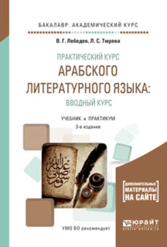 Виталий Георгиевич Лебедев. Практический курс арабского литературного языка: вводный курс 3-е изд., испр. и доп. Учебник и практикум для академического бакалавриата