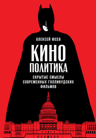 Алексей Юсев. Кинополитика: Скрытые смыслы современных голливудских фильмов