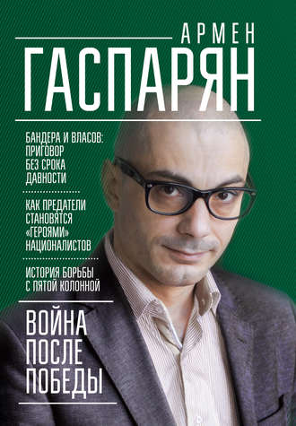 А. С. Гаспарян. Война после Победы. Бандера и Власов: приговор без срока давности