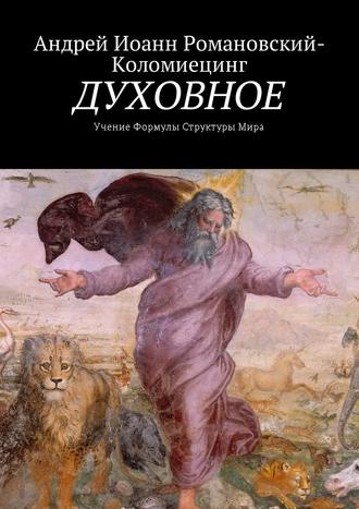 Андрей Иоанн Романовский-Коломиецинг. ДУХОВНОЕ. Учение Формулы Структуры Мира