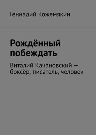 Обложка книги «Рождённый побеждать. Виталий Качановский – боксёр, писатель, человек»