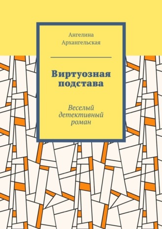 Ангелина Архангельская. Виртуозная подстава. Веселый детективный роман