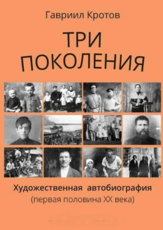 Гавриил Яковлевич Кротов. Три поколения. Художественная автобиография (первая половина ХХ века)