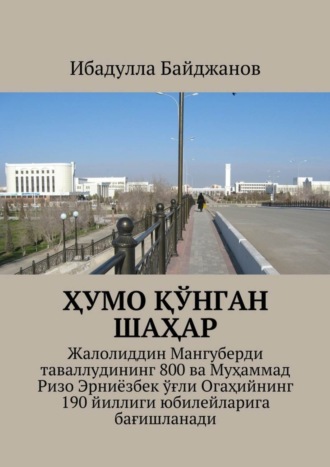 Обложка книги «Ҳумо қўнган шаҳар. Жалолиддин Мангуберди таваллудининг 800 ва Муҳаммад Ризо Эрниёзбек ўғли Огаҳийнинг 190 йиллиги юбилейларига бағишланади»