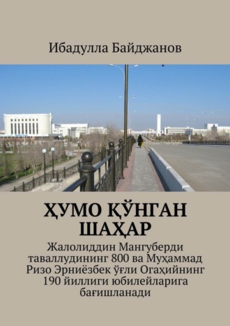 Ибадулла Самандарович Байджанов. Ҳумо қўнган шаҳар. Жалолиддин Мангуберди таваллудининг 800 ва Муҳаммад Ризо Эрниёзбек ўғли Огаҳийнинг 190 йиллиги юбилейларига бағишланади