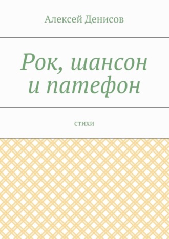 Алексей Викторович Денисов. Рок, шансон и патефон. Стихи