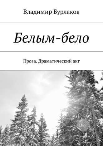 Владимир Бурлаков. Белым-бело. Проза. Драматический акт