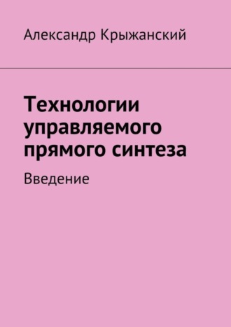 Николай Александрович Крыжанский. Технологии управляемого прямого синтеза. Введение