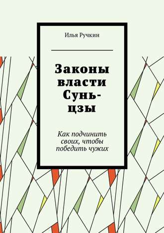 Илья Ручкин. Законы власти Сунь-цзы. Как подчинить своих, чтобы победить чужих