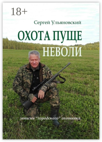 Обложка книги «Охота пуще неволи. Записки «городского» охотника»