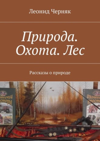 Леонид Черняк. Природа. Охота. Лес. Рассказы о природе