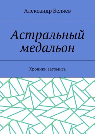 Александр Беляев. Астральный медальон. Хроники затомиса