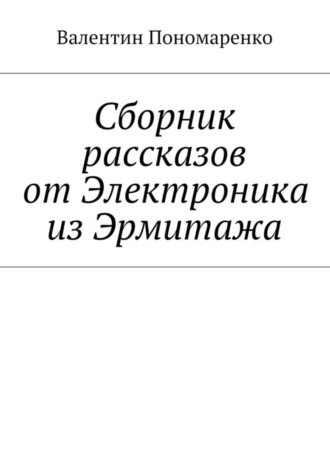 Валентин Пономаренко. Сборник рассказов от Электроника из Эрмитажа