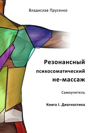 Владислав Прусенко. Резонансный психосоматический не-массаж. Самоучитель. Книга I. Диагностика