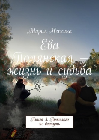 Обложка книги «Ева Полянская – жизнь и судьба. Книга 3. Прошлого не вернуть»