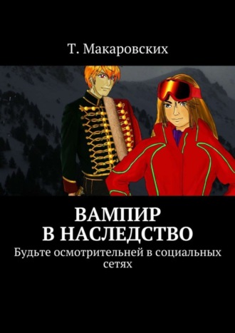 Т. Макаровских. Вампир в наследство. Будьте осмотрительней в социальных сетях