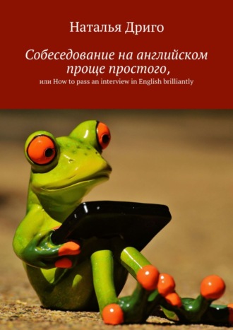 Наталья Дриго. Собеседование на английском проще простого, или How to pass an interview in English brilliantly