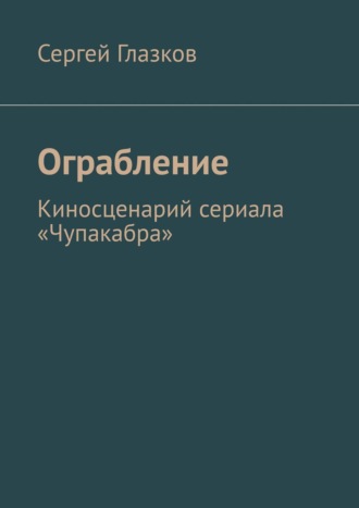 Обложка книги «Ограбление. Киносценарий сериала «Чупакабра»»