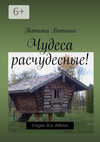 Обложка книги «Чудеса расчудесные! Сказка для девочек»