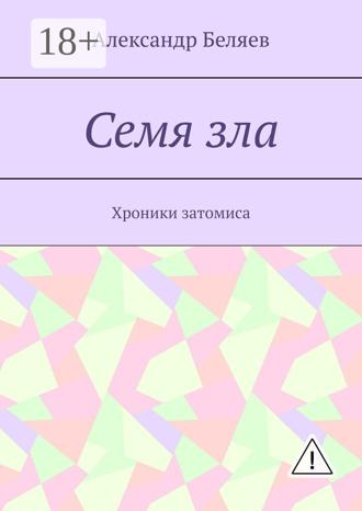 Александр Беляев. Семя зла. Хроники затомиса