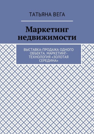 Обложка книги «Маркетинг недвижимости. Выставка-продажа одного объекта. Маркетинг-технология «Золотая середина»»