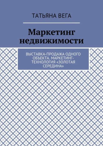 Татьяна Вега. Маркетинг недвижимости. Выставка-продажа одного объекта. Маркетинг-технология «Золотая середина»