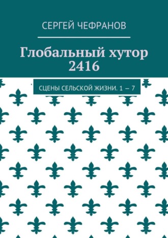 Сергей Чефранов. Глобальный хутор 2416. Сцены сельской жизни. 1—7