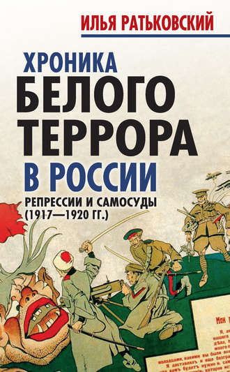 Илья Сергеевич Ратьковский. Хроника белого террора в России. Репрессии и самосуды (1917–1920 гг.)