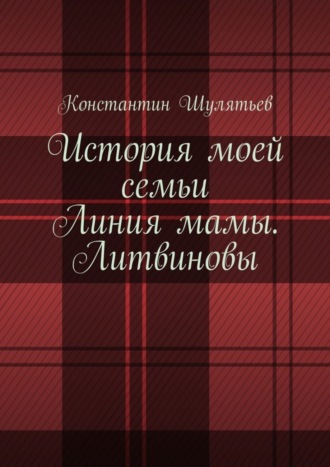 Обложка книги «История моей семьи. Линия мамы. Литвиновы»