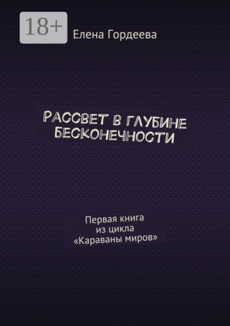 Обложка книги «Рассвет в глубине бесконечности. Первая книга из цикла «Караваны миров»»