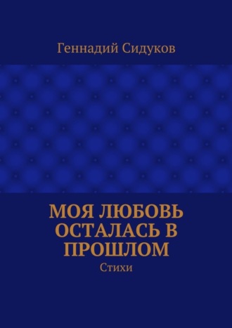 Обложка книги «Моя любовь осталась в прошлом. Стихи»