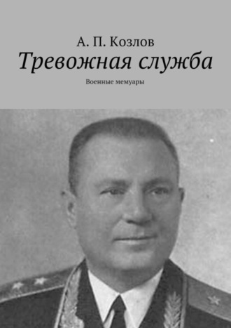 Андрей Петрович Козлов. Тревожная служба. Военные мемуары