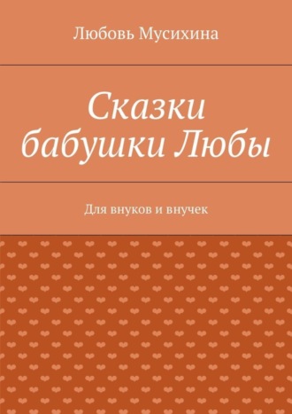 Обложка книги «Сказки бабушки Любы. Для внуков и внучек»