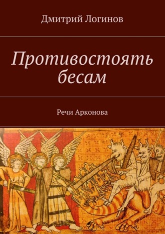 Дмитрий Логинов. Противостоять бесам. Речи Арконова