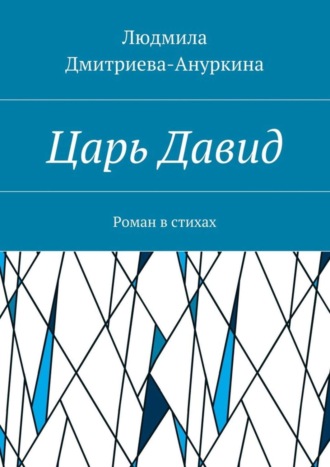 Людмила Дмитриева-Ануркина. Царь Давид. Роман в стихах