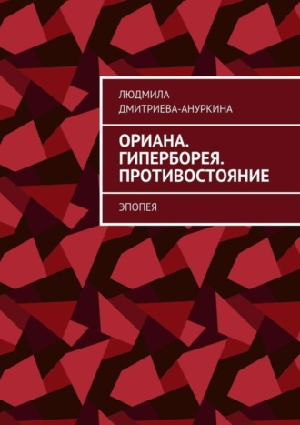 Людмила Дмитриева-Ануркина. Ориана. Гиперборея. Противостояние. Эпопея