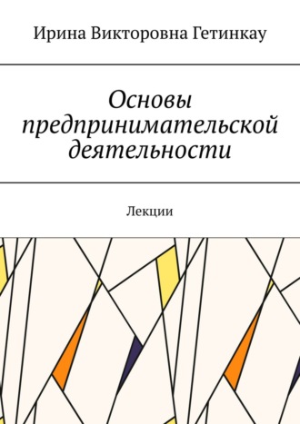 Ирина Викторовна Гетинкау. Основы предпринимательской деятельности. Лекции