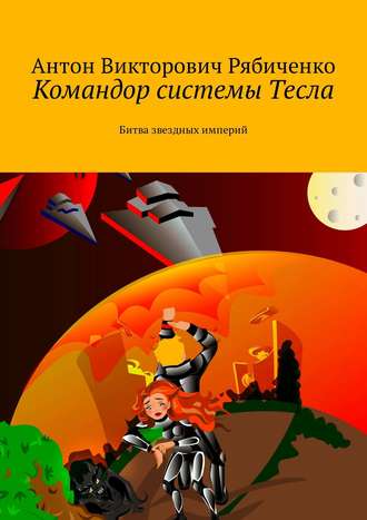 Антон Рябиченко. Командор системы Тесла. Битва звездных империй