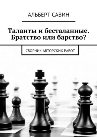 Альберт Савин. Таланты и бесталанные. Братство или барство? Сборник авторских работ