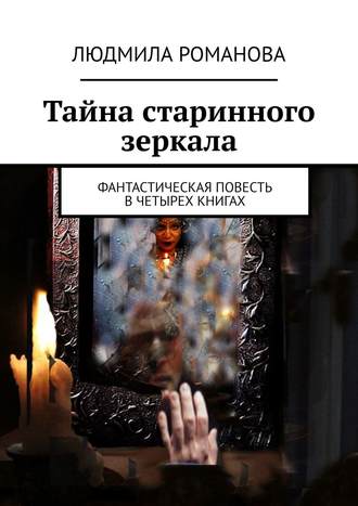 Обложка книги «Тайна старинного зеркала. Фантастическая повесть в четырех книгах»